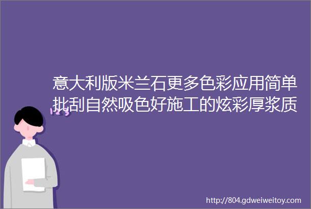 意大利版米兰石更多色彩应用简单批刮自然吸色好施工的炫彩厚浆质感涂料